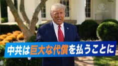 トランプ大統領「中共は巨大な代償を払うことになる」