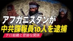 アフガニスタンが中共諜報員10人を逮捕 中国に正式な謝罪を要求【禁聞】