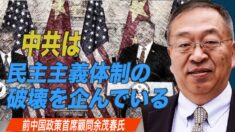 「中共は民主主義体制の破壊を企んでいる」前中国政策首席顧問余茂春氏