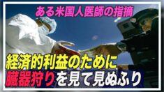 ある米国人医師の指摘「経済的利益のために臓器狩りを見て見ぬふり」【禁聞】