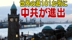 世界の港101か所に中共が進出 EUは豪州から学べるか