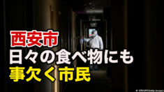 西安でエスカレートする感染症対策 日々の食べ物にも事欠く市民